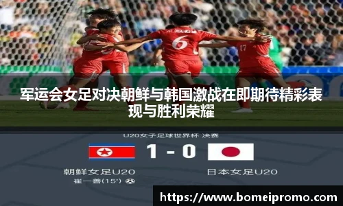 军运会女足对决朝鲜与韩国激战在即期待精彩表现与胜利荣耀