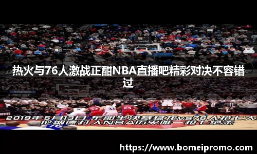 热火与76人激战正酣NBA直播吧精彩对决不容错过