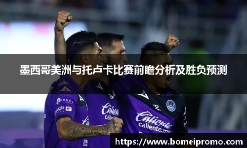 墨西哥美洲与托卢卡比赛前瞻分析及胜负预测