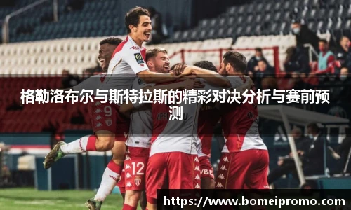 格勒洛布尔与斯特拉斯的精彩对决分析与赛前预测